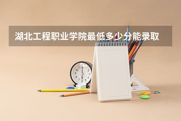 湖北工程职业学院最低多少分能录取 湖北历年录取分数线