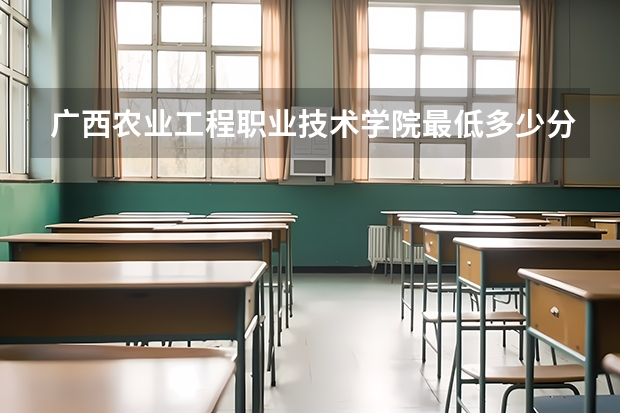广西农业工程职业技术学院最低多少分能录取 广西历年录取分数线