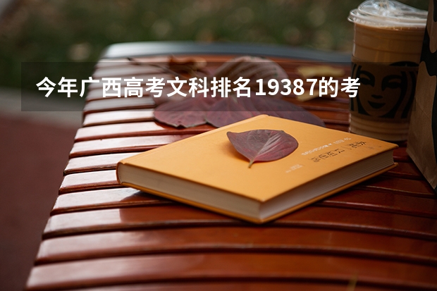 今年广西高考文科排名19387的考生报什么大学