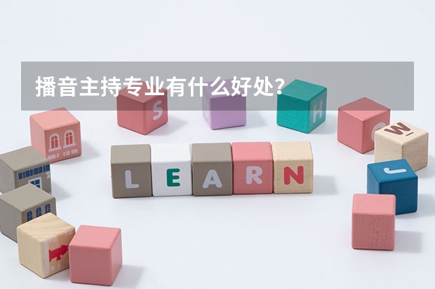 播音主持专业有什么好处？