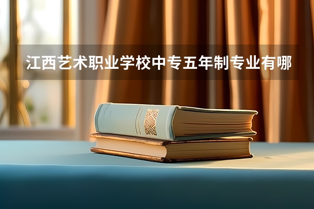 江西艺术职业学校中专五年制专业有哪些？专业介绍