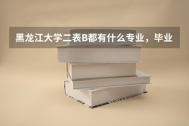黑龙江大学二表B都有什么专业，毕业后如何就业？