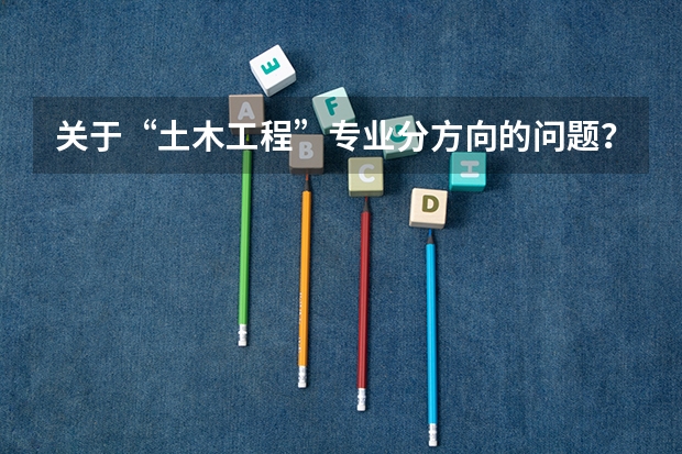 关于“土木工程”专业分方向的问题?(厦门大学嘉庚学院本科招生简章 )