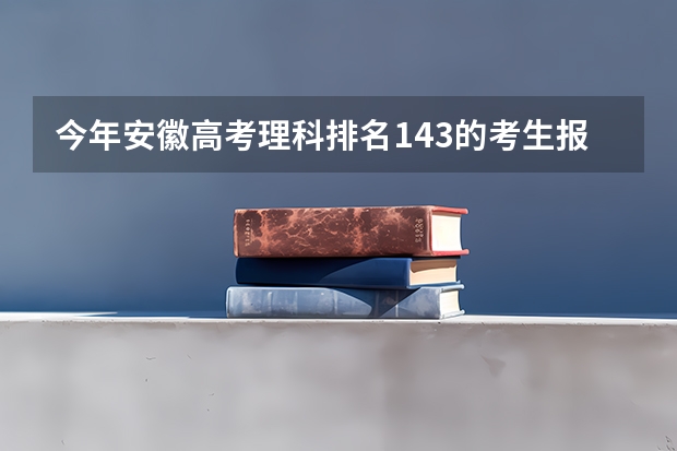 今年安徽高考理科排名143的考生报什么大学