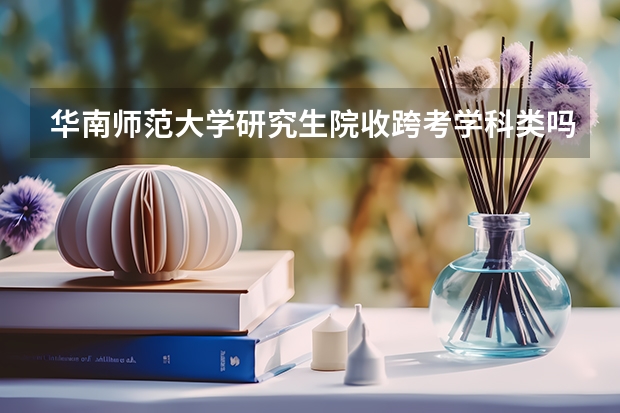华南师范大学研究生院收跨考学科类吗