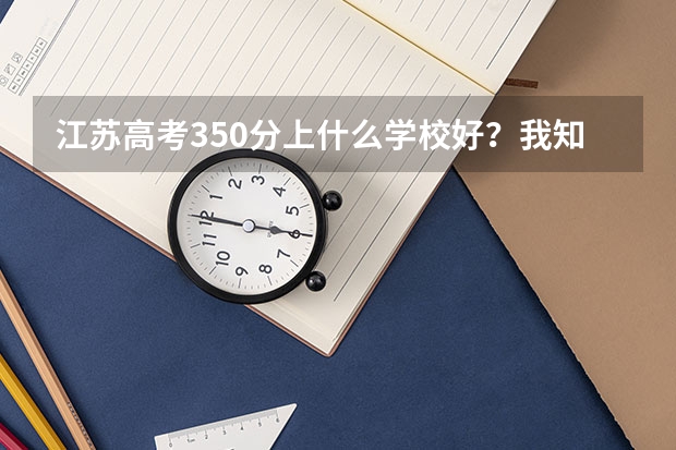 江苏高考350分上什么学校好?我知道本1没戏了