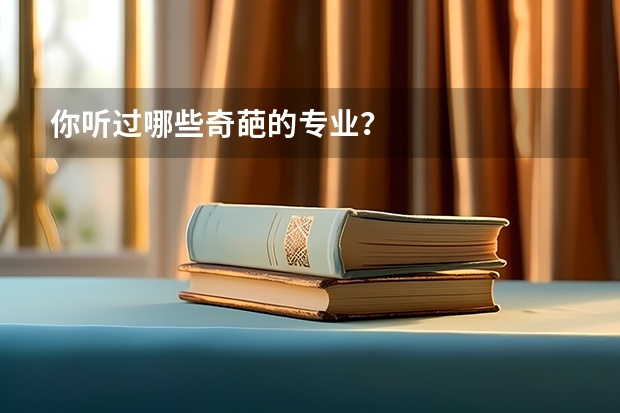 你听过哪些奇葩的专业？