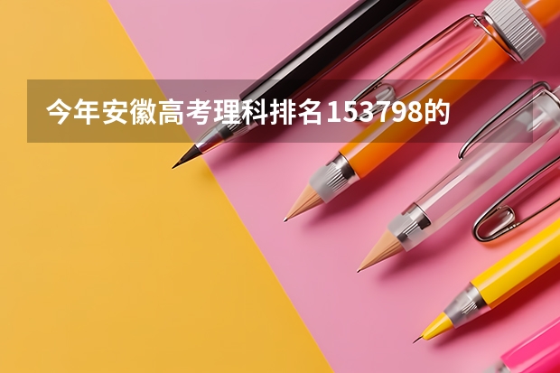 今年安徽高考理科排名153798的考生报什么大学