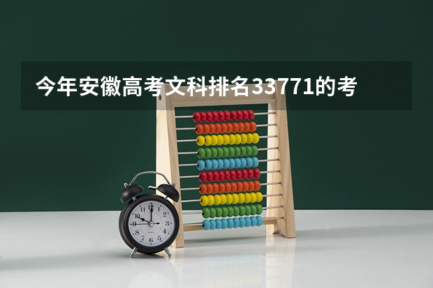 今年安徽高考文科排名33771的考生报什么大学