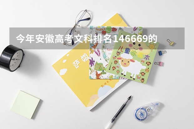 今年安徽高考文科排名146669的考生报什么大学