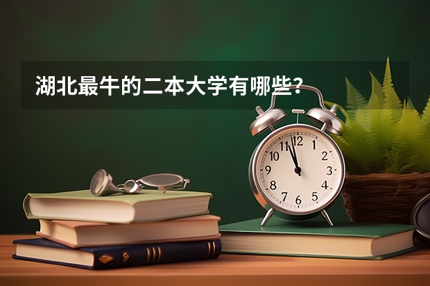 湖北最牛的二本大学有哪些？