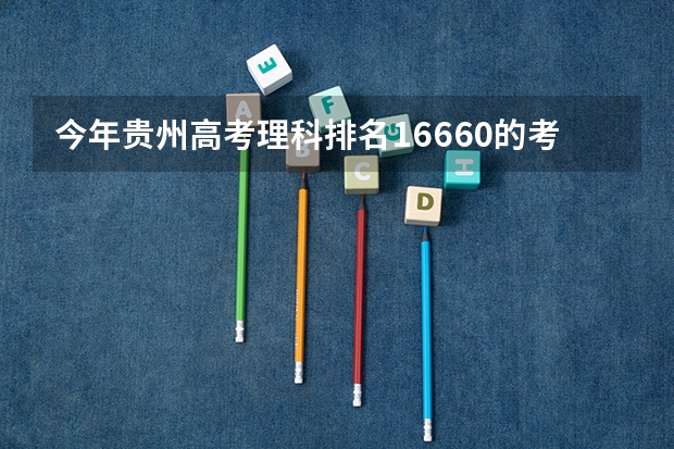 今年贵州高考理科排名16660的考生报什么大学