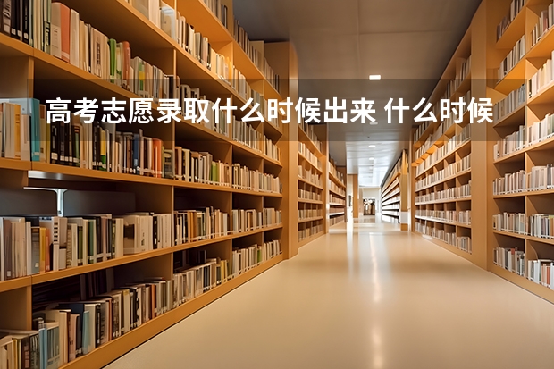 高考志愿录取什么时候出来 什么时候能查高考录取结果