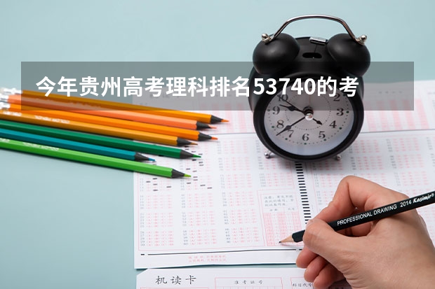 今年贵州高考理科排名53740的考生报什么大学