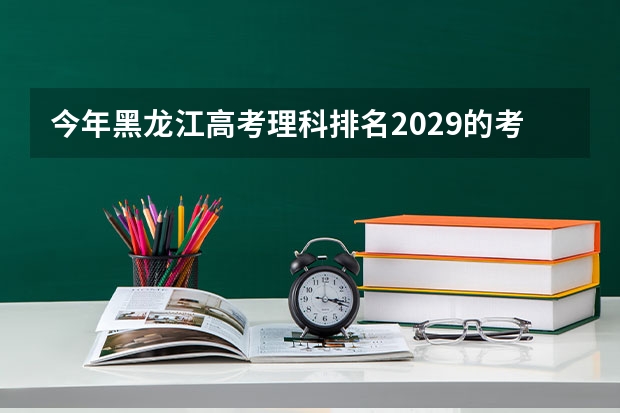 今年黑龙江高考理科排名2029的考生报什么大学