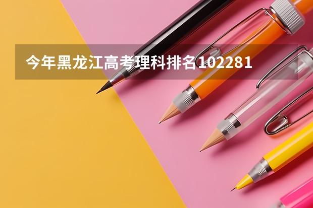 今年黑龙江高考理科排名102281的考生报什么大学