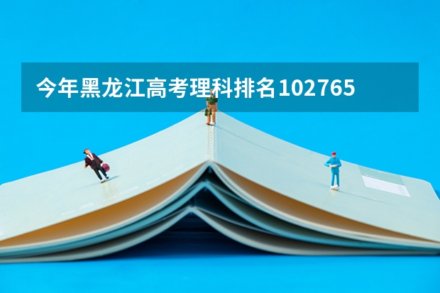 今年黑龙江高考理科排名102765的考生报什么大学