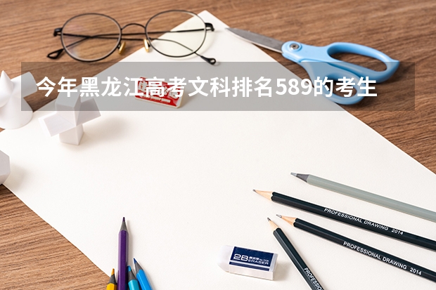 今年黑龙江高考文科排名589的考生报什么大学