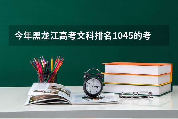 今年黑龙江高考文科排名1045的考生报什么大学