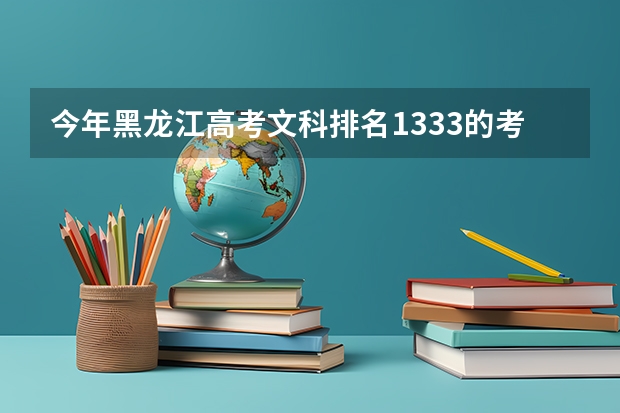 今年黑龙江高考文科排名1333的考生报什么大学