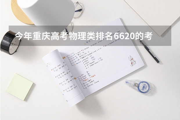 今年重庆高考物理类排名6620的考生报什么大学