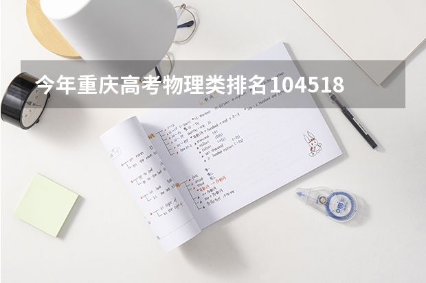 今年重庆高考物理类排名104518的考生报什么大学