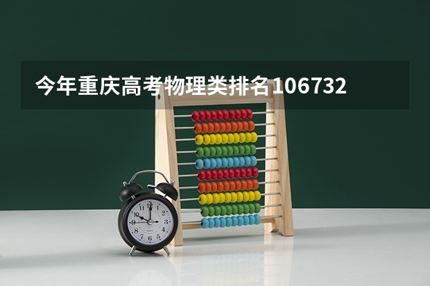 今年重庆高考物理类排名106732的考生报什么大学