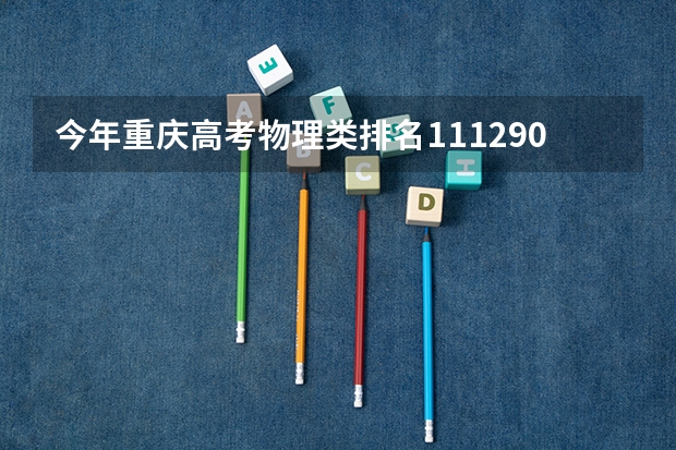 今年重庆高考物理类排名111290的考生报什么大学