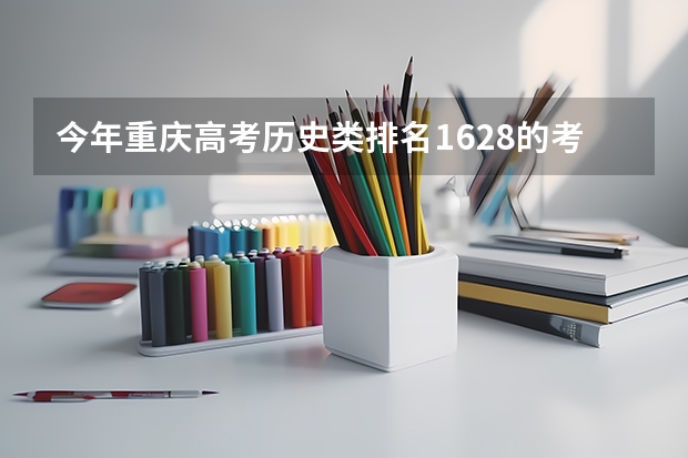 今年重庆高考历史类排名1628的考生报什么大学