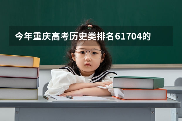 今年重庆高考历史类排名61704的考生报什么大学