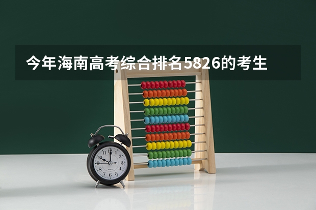今年海南高考综合排名5826的考生报什么大学