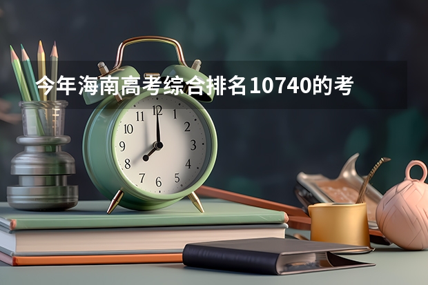 今年海南高考综合排名10740的考生报什么大学