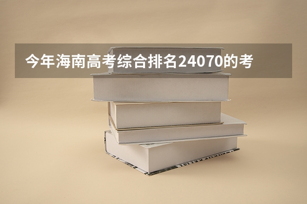 今年海南高考综合排名24070的考生报什么大学