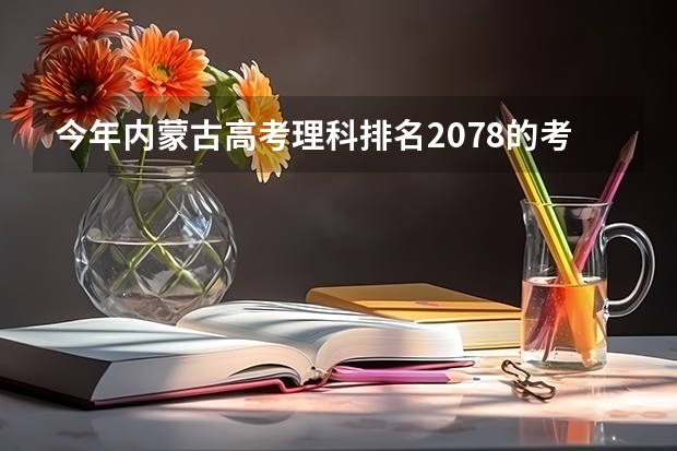 今年内蒙古高考理科排名2078的考生报什么大学