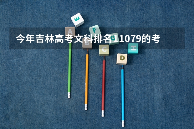 今年吉林高考文科排名11079的考生报什么大学