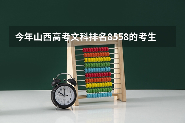 今年山西高考文科排名8558的考生报什么大学