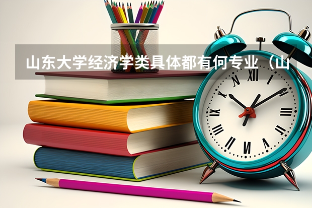 山东大学经济学类具体都有何专业（山东大学威海分校最好的专业）