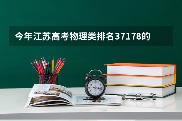 今年江苏高考物理类排名37178的考生报什么大学