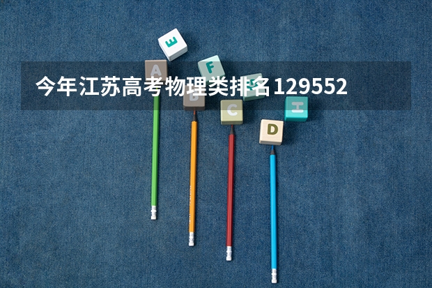 今年江苏高考物理类排名129552的考生报什么大学