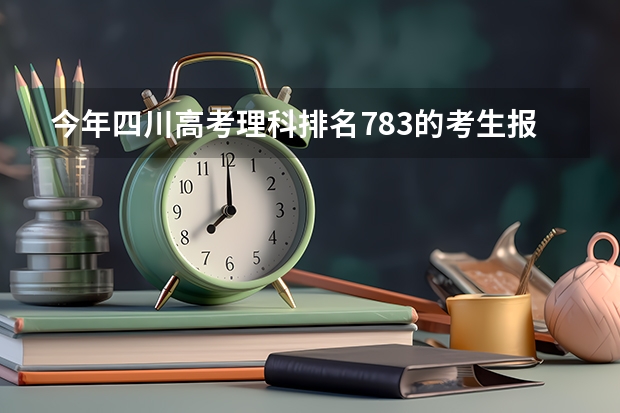 今年四川高考理科排名783的考生报什么大学