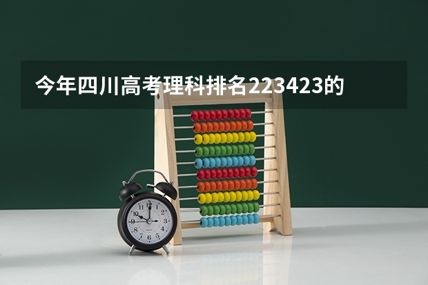 今年四川高考理科排名223423的考生报什么大学