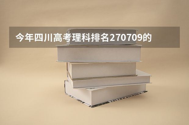 今年四川高考理科排名270709的考生报什么大学