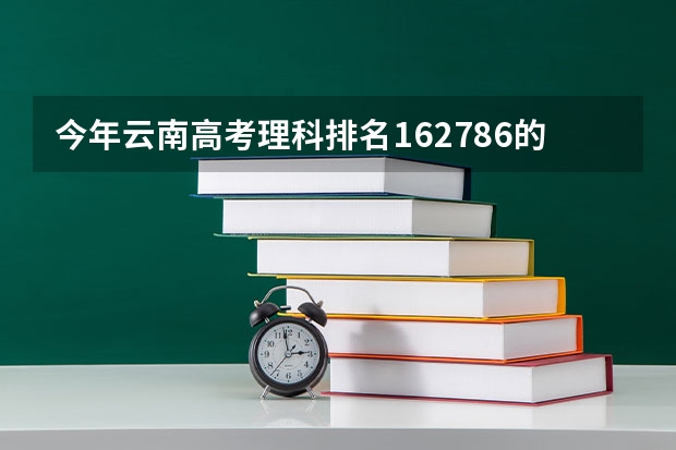 今年云南高考理科排名162786的考生报什么大学