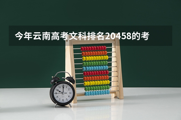 今年云南高考文科排名20458的考生报什么大学