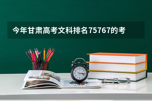 今年甘肃高考文科排名75767的考生报什么大学