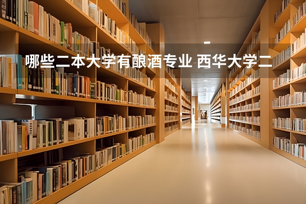 哪些二本大学有酿酒专业 西华大学二本专业有哪些