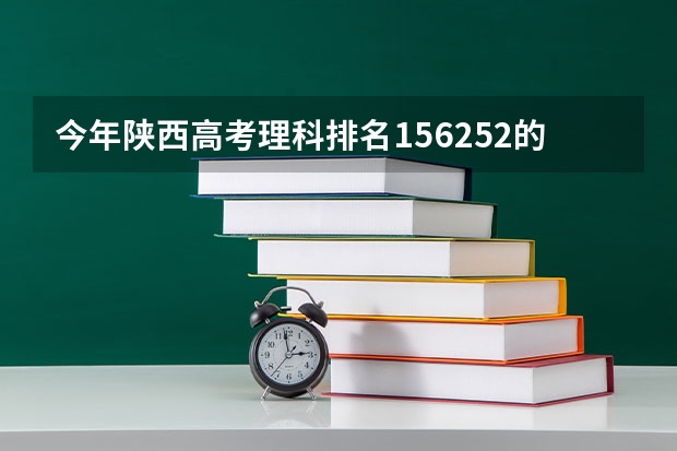 今年陕西高考理科排名156252的考生报什么大学