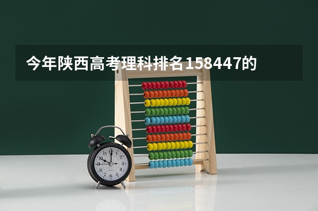 今年陕西高考理科排名158447的考生报什么大学