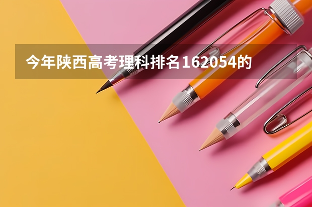 今年陕西高考理科排名162054的考生报什么大学
