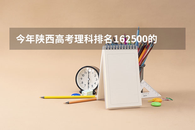 今年陕西高考理科排名162500的考生报什么大学